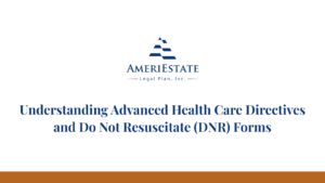 Understanding Advanced Health Care Directives and Do Not Resuscitate (DNR) Forms | AmeriEstate Legal Plan